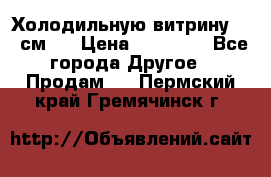 Холодильную витрину 130 см.  › Цена ­ 17 000 - Все города Другое » Продам   . Пермский край,Гремячинск г.